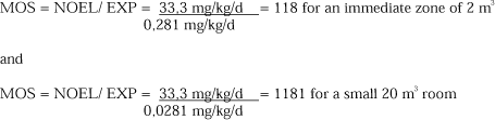 MOS = NOEL/ EXP = 33,3 mg/kg/d/0,281 mg/kg/d = 118 for an immediate zone of 2 m³ and MOS = NOEL/ EXP = 33,3 mg/kg/d/0,0281 mg/kg/d = 1181 for a small 20 m³ room
