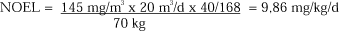 NOEL = (145 mg/m³ x 20 m³/d x 40/168)/70 kg = 9,86 mg/kg/d