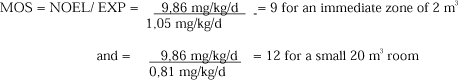 MOS = NOEL/ EXP = 9,86 mg/kg/d/1,05 mg/kg/d = 9 for an immediate zone of 2 m³ and = 9,86 mg/kg/d/0,81 mg/kg/d = 12 for a small 20 m³ room